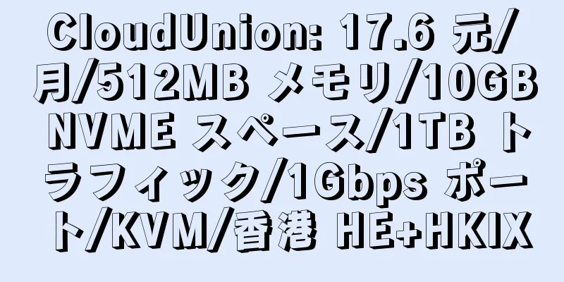 CloudUnion: 17.6 元/月/512MB メモリ/10GB NVME スペース/1TB トラフィック/1Gbps ポート/KVM/香港 HE+HKIX