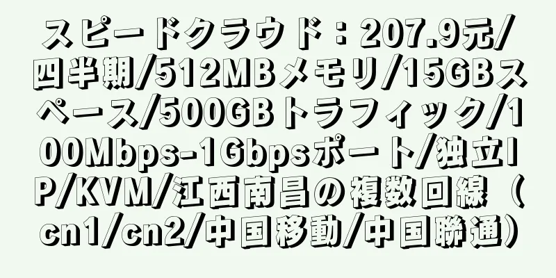 スピードクラウド：207.9元/四半期/512MBメモリ/15GBスペース/500GBトラフィック/100Mbps-1Gbpsポート/独立IP/KVM/江西南昌の複数回線（cn1/cn2/中国移動/中国聯通）