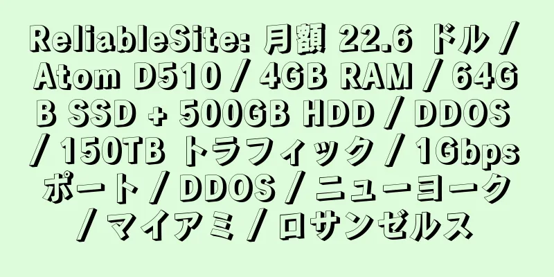 ReliableSite: 月額 22.6 ドル / Atom D510 / 4GB RAM / 64GB SSD + 500GB HDD / DDOS / 150TB トラフィック / 1Gbps ポート / DDOS / ニューヨーク / マイアミ / ロサンゼルス