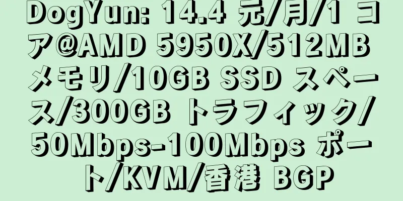 DogYun: 14.4 元/月/1 コア@AMD 5950X/512MB メモリ/10GB SSD スペース/300GB トラフィック/50Mbps-100Mbps ポート/KVM/香港 BGP