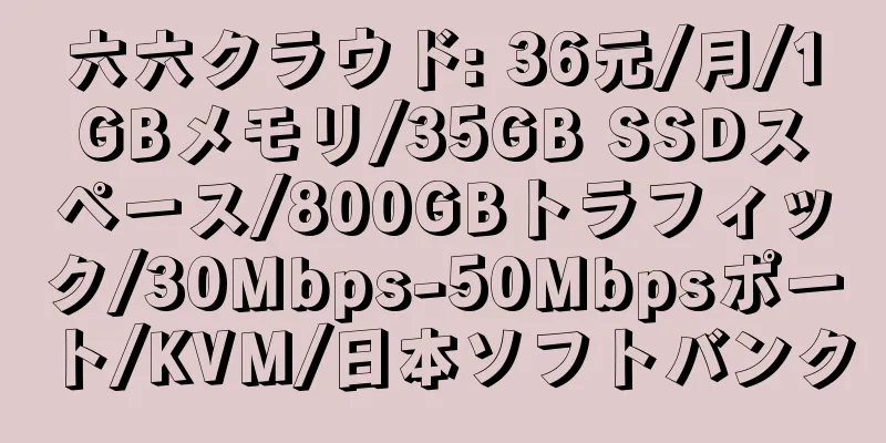 六六クラウド: 36元/月/1GBメモリ/35GB SSDスペース/800GBトラフィック/30Mbps-50Mbpsポート/KVM/日本ソフトバンク