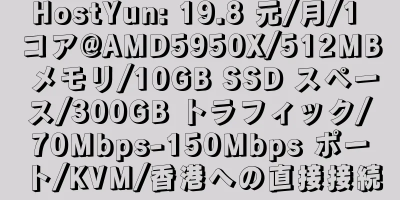 HostYun: 19.8 元/月/1 コア@AMD5950X/512MB メモリ/10GB SSD スペース/300GB トラフィック/70Mbps-150Mbps ポート/KVM/香港への直接接続