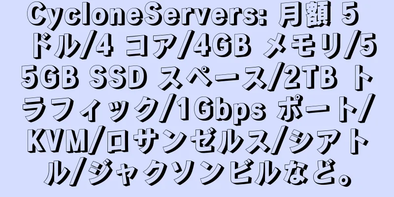 CycloneServers: 月額 5 ドル/4 コア/4GB メモリ/55GB SSD スペース/2TB トラフィック/1Gbps ポート/KVM/ロサンゼルス/シアトル/ジャクソンビルなど。