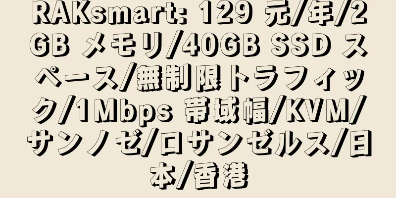 RAKsmart: 129 元/年/2GB メモリ/40GB SSD スペース/無制限トラフィック/1Mbps 帯域幅/KVM/サンノゼ/ロサンゼルス/日本/香港