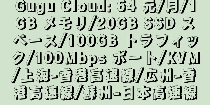 Gugu Cloud: 64 元/月/1GB メモリ/20GB SSD スペース/100GB トラフィック/100Mbps ポート/KVM/上海-香港高速線/広州-香港高速線/蘇州-日本高速線