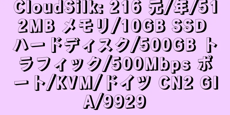 CloudSilk: 216 元/年/512MB メモリ/10GB SSD ハードディスク/500GB トラフィック/500Mbps ポート/KVM/ドイツ CN2 GIA/9929