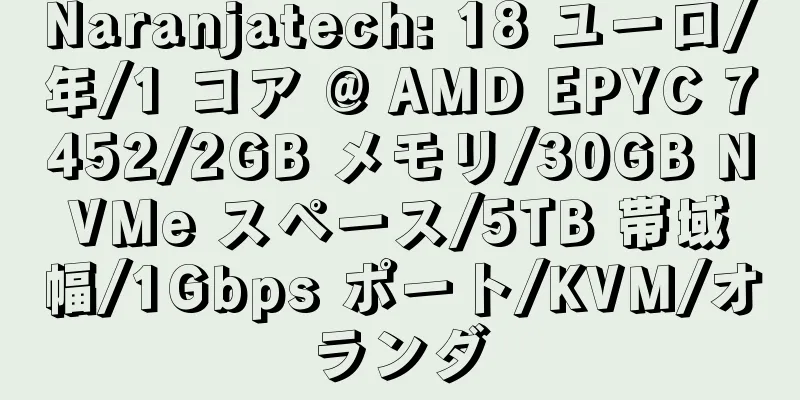 Naranjatech: 18 ユーロ/年/1 コア @ AMD EPYC 7452/2GB メモリ/30GB NVMe スペース/5TB 帯域幅/1Gbps ポート/KVM/オランダ