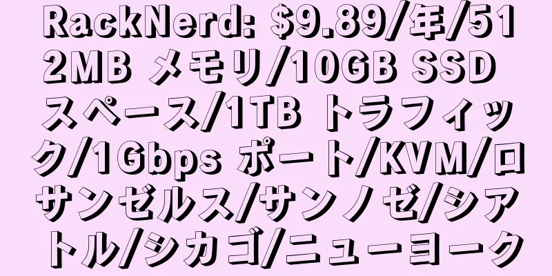 RackNerd: $9.89/年/512MB メモリ/10GB SSD スペース/1TB トラフィック/1Gbps ポート/KVM/ロサンゼルス/サンノゼ/シアトル/シカゴ/ニューヨーク