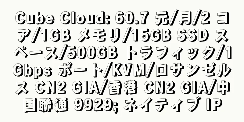 Cube Cloud: 60.7 元/月/2 コア/1GB メモリ/15GB SSD スペース/500GB トラフィック/1Gbps ポート/KVM/ロサンゼルス CN2 GIA/香港 CN2 GIA/中国聯通 9929; ネイティブ IP