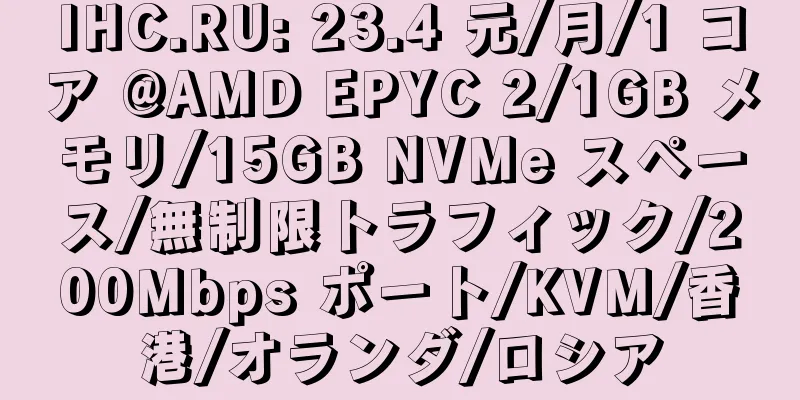 IHC.RU: 23.4 元/月/1 コア @AMD EPYC 2/1GB メモリ/15GB NVMe スペース/無制限トラフィック/200Mbps ポート/KVM/香港/オランダ/ロシア