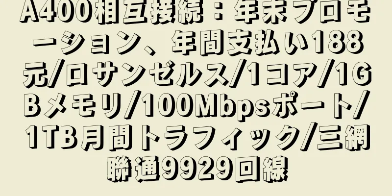 A400相互接続：年末プロモーション、年間支払い188元/ロサンゼルス/1コア/1GBメモリ/100Mbpsポート/1TB月間トラフィック/三網聯通9929回線