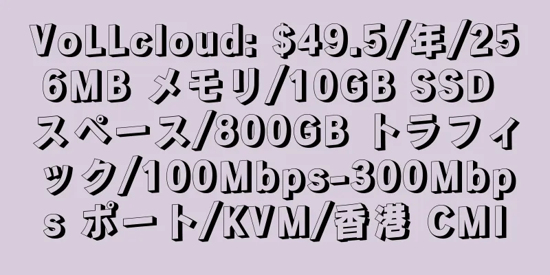 VoLLcloud: $49.5/年/256MB メモリ/10GB SSD スペース/800GB トラフィック/100Mbps-300Mbps ポート/KVM/香港 CMI