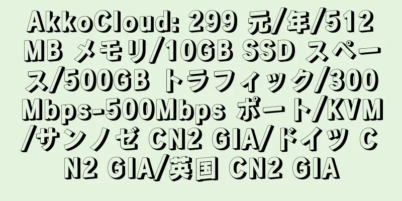 AkkoCloud: 299 元/年/512MB メモリ/10GB SSD スペース/500GB トラフィック/300Mbps-500Mbps ポート/KVM/サンノゼ CN2 GIA/ドイツ CN2 GIA/英国 CN2 GIA