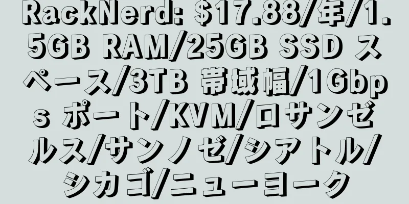 RackNerd: $17.88/年/1.5GB RAM/25GB SSD スペース/3TB 帯域幅/1Gbps ポート/KVM/ロサンゼルス/サンノゼ/シアトル/シカゴ/ニューヨーク