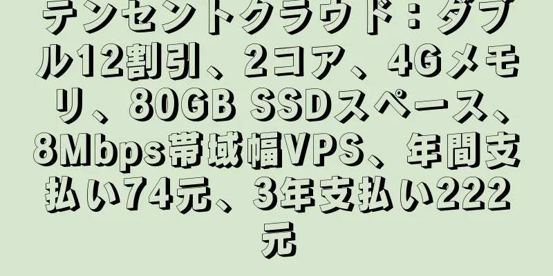 テンセントクラウド：ダブル12割引、2コア、4Gメモリ、80GB SSDスペース、8Mbps帯域幅VPS、年間支払い74元、3年支払い222元