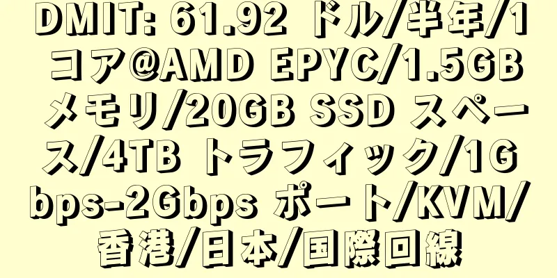 DMIT: 61.92 ドル/半年/1 コア@AMD EPYC/1.5GB メモリ/20GB SSD スペース/4TB トラフィック/1Gbps-2Gbps ポート/KVM/香港/日本/国際回線