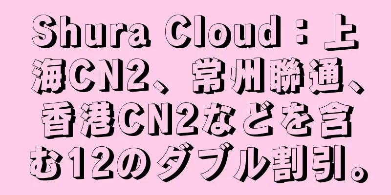 Shura Cloud：上海CN2、常州聯通、香港CN2などを含む12のダブル割引。