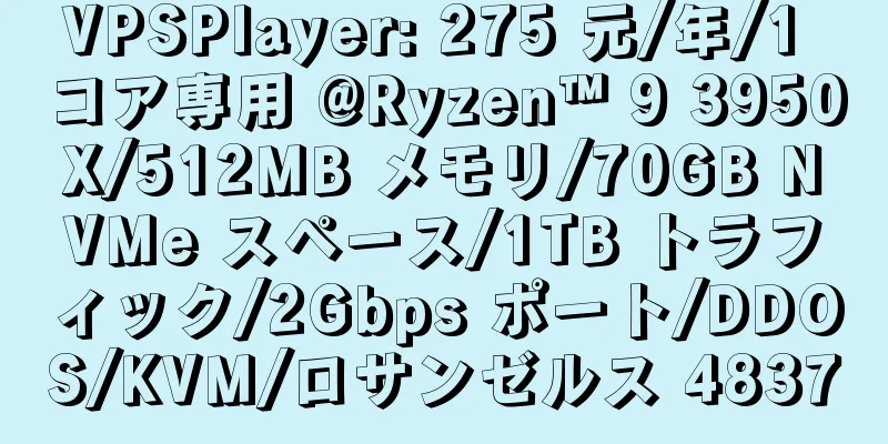 VPSPlayer: 275 元/年/1 コア専用 @Ryzen™ 9 3950X/512MB メモリ/70GB NVMe スペース/1TB トラフィック/2Gbps ポート/DDOS/KVM/ロサンゼルス 4837