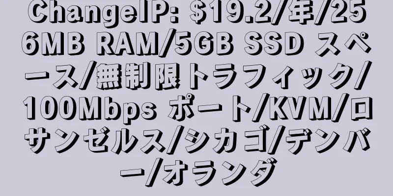 ChangeIP: $19.2/年/256MB RAM/5GB SSD スペース/無制限トラフィック/100Mbps ポート/KVM/ロサンゼルス/シカゴ/デンバー/オランダ