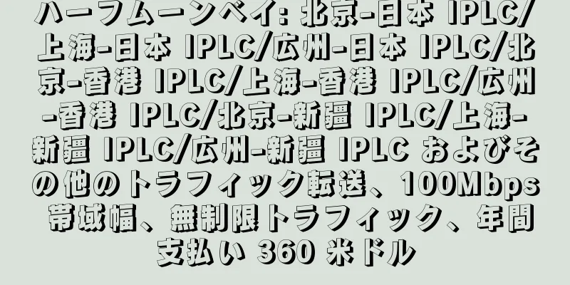 ハーフムーンベイ: 北京-日本 IPLC/上海-日本 IPLC/広州-日本 IPLC/北京-香港 IPLC/上海-香港 IPLC/広州-香港 IPLC/北京-新疆 IPLC/上海-新疆 IPLC/広州-新疆 IPLC およびその他のトラフィック転送、100Mbps 帯域幅、無制限トラフィック、年間支払い 360 米ドル