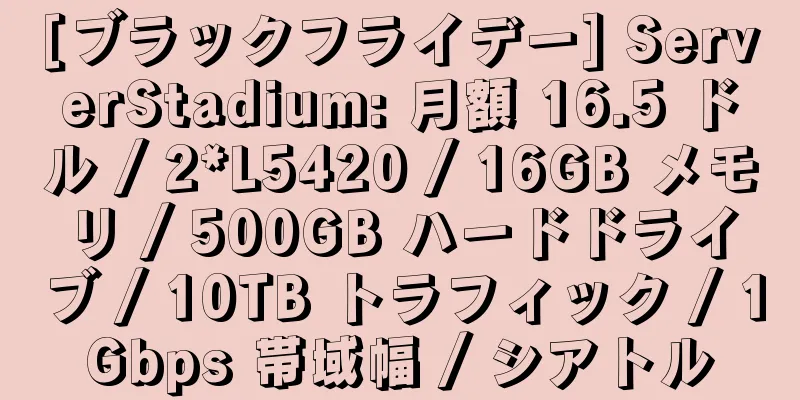 [ブラックフライデー] ServerStadium: 月額 16.5 ドル / 2*L5420 / 16GB メモリ / 500GB ハードドライブ / 10TB トラフィック / 1Gbps 帯域幅 / シアトル