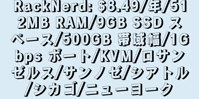 RackNerd: $8.49/年/512MB RAM/9GB SSD スペース/500GB 帯域幅/1Gbps ポート/KVM/ロサンゼルス/サンノゼ/シアトル/シカゴ/ニューヨーク