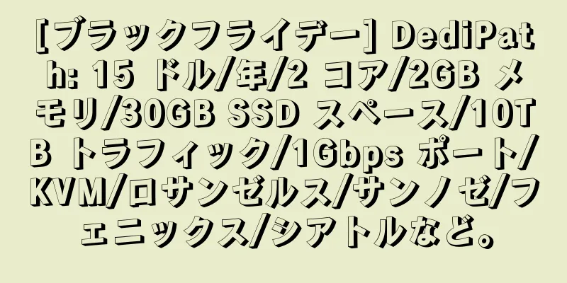 [ブラックフライデー] DediPath: 15 ドル/年/2 コア/2GB メモリ/30GB SSD スペース/10TB トラフィック/1Gbps ポート/KVM/ロサンゼルス/サンノゼ/フェニックス/シアトルなど。