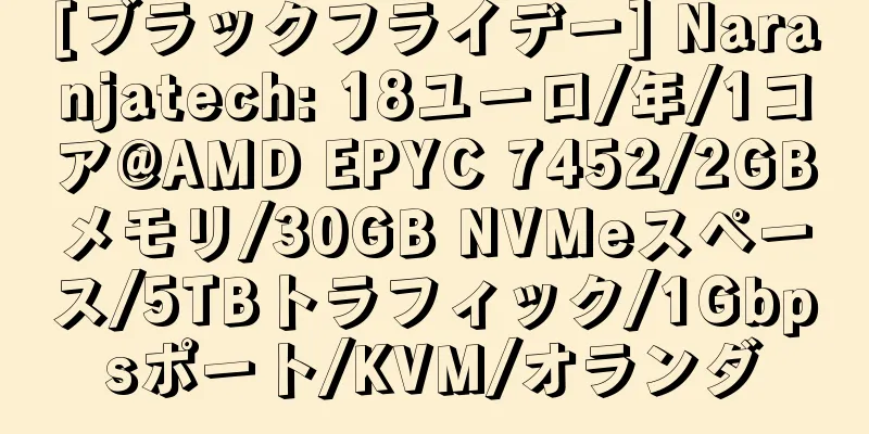 [ブラックフライデー] Naranjatech: 18ユーロ/年/1コア@AMD EPYC 7452/2GBメモリ/30GB NVMeスペース/5TBトラフィック/1Gbpsポート/KVM/オランダ