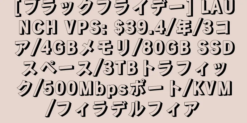 [ブラックフライデー] LAUNCH VPS: $39.4/年/3コア/4GBメモリ/80GB SSDスペース/3TBトラフィック/500Mbpsポート/KVM/フィラデルフィア