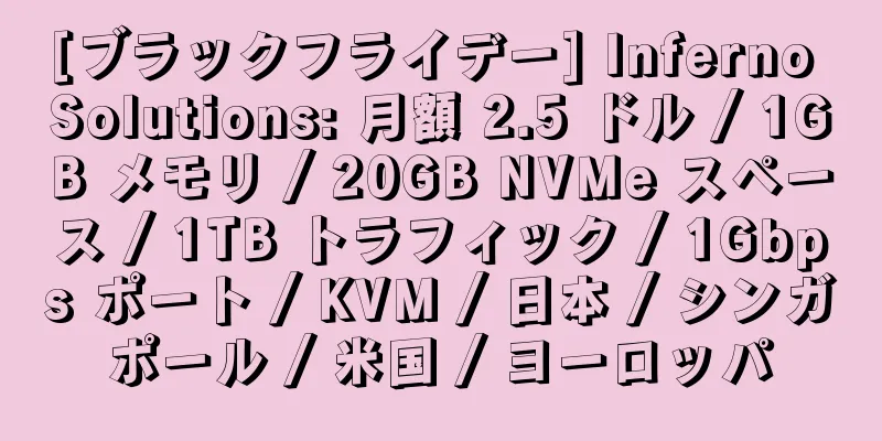 [ブラックフライデー] Inferno Solutions: 月額 2.5 ドル / 1GB メモリ / 20GB NVMe スペース / 1TB トラフィック / 1Gbps ポート / KVM / 日本 / シンガポール / 米国 / ヨーロッパ
