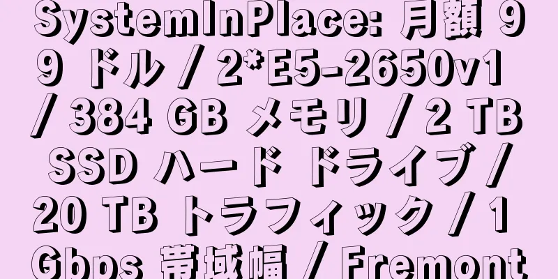 SystemInPlace: 月額 99 ドル / 2*E5-2650v1 / 384 GB メモリ / 2 TB SSD ハード ドライブ / 20 TB トラフィック / 1 Gbps 帯域幅 / Fremont