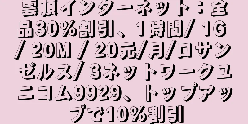 雲頂インターネット：全品30％割引、1時間/ 1G / 20M / 20元/月/ロサンゼルス/ 3ネットワークユニコム9929、トップアップで10％割引