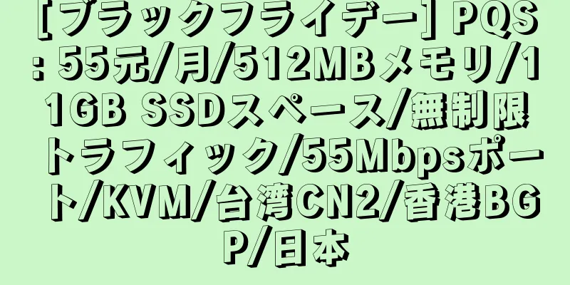 [ブラックフライデー] PQS: 55元/月/512MBメモリ/11GB SSDスペース/無制限トラフィック/55Mbpsポート/KVM/台湾CN2/香港BGP/日本