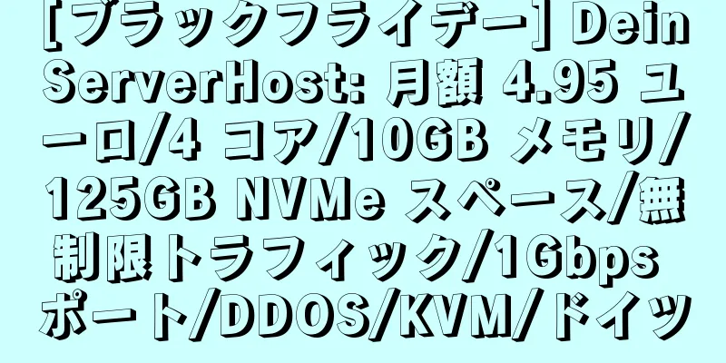 [ブラックフライデー] DeinServerHost: 月額 4.95 ユーロ/4 コア/10GB メモリ/125GB NVMe スペース/無制限トラフィック/1Gbps ポート/DDOS/KVM/ドイツ