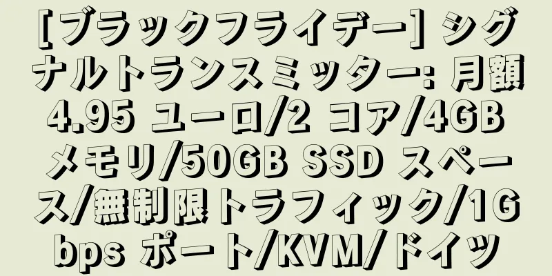 [ブラックフライデー] シグナルトランスミッター: 月額 4.95 ユーロ/2 コア/4GB メモリ/50GB SSD スペース/無制限トラフィック/1Gbps ポート/KVM/ドイツ