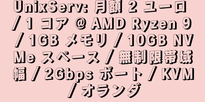 UnixServ: 月額 2 ユーロ / 1 コア @ AMD Ryzen 9 / 1GB メモリ / 10GB NVMe スペース / 無制限帯域幅 / 2Gbps ポート / KVM / オランダ