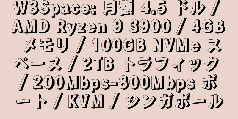 W3Space: 月額 4.5 ドル / AMD Ryzen 9 3900 / 4GB メモリ / 100GB NVMe スペース / 2TB トラフィック / 200Mbps-800Mbps ポート / KVM / シンガポール