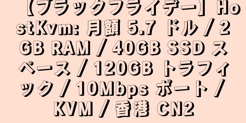 【ブラックフライデー】HostKvm: 月額 5.7 ドル / 2GB RAM / 40GB SSD スペース / 120GB トラフィック / 10Mbps ポート / KVM / 香港 CN2