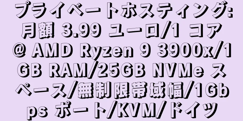 プライベートホスティング: 月額 3.99 ユーロ/1 コア @ AMD Ryzen 9 3900x/1GB RAM/25GB NVMe スペース/無制限帯域幅/1Gbps ポート/KVM/ドイツ