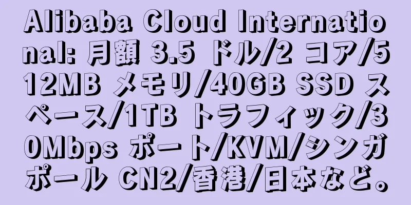 Alibaba Cloud International: 月額 3.5 ドル/2 コア/512MB メモリ/40GB SSD スペース/1TB トラフィック/30Mbps ポート/KVM/シンガポール CN2/香港/日本など。