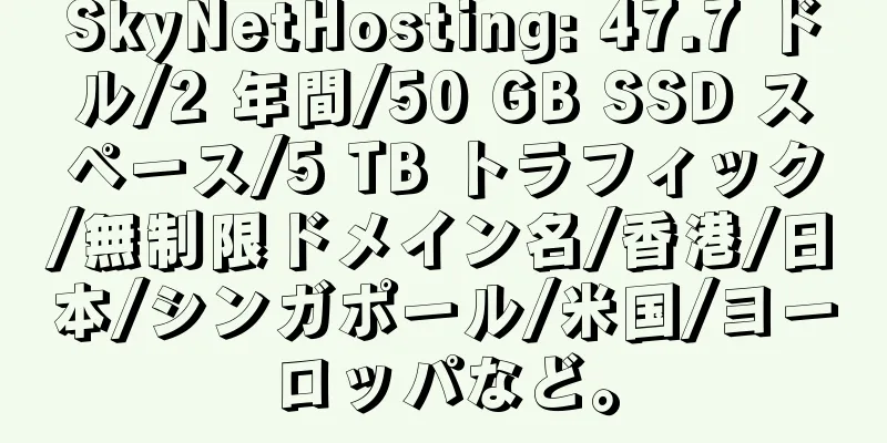 SkyNetHosting: 47.7 ドル/2 年間/50 GB SSD スペース/5 TB トラフィック/無制限ドメイン名/香港/日本/シンガポール/米国/ヨーロッパなど。