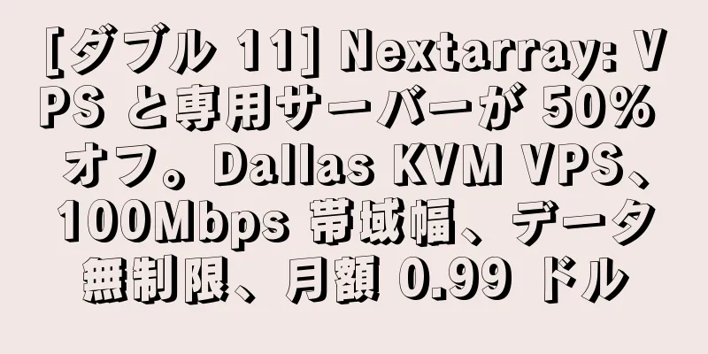 [ダブル 11] Nextarray: VPS と専用サーバーが 50% オフ。Dallas KVM VPS、100Mbps 帯域幅、データ無制限、月額 0.99 ドル