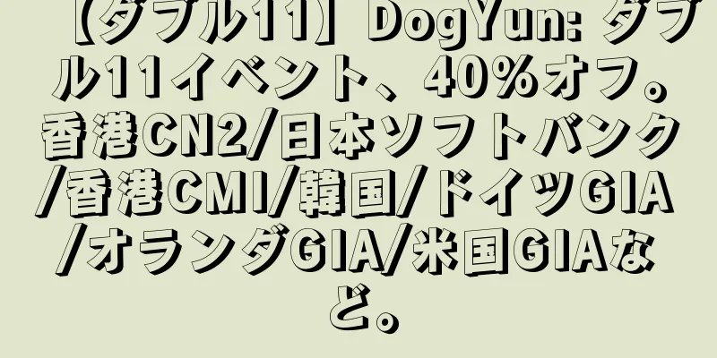 【ダブル11】DogYun: ダブル11イベント、40%オフ。香港CN2/日本ソフトバンク/香港CMI/韓国/ドイツGIA/オランダGIA/米国GIAなど。