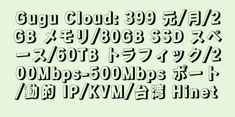 Gugu Cloud: 399 元/月/2GB メモリ/80GB SSD スペース/60TB トラフィック/200Mbps-500Mbps ポート/動的 IP/KVM/台湾 Hinet