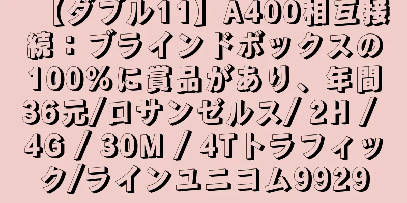 【ダブル11】A400相互接続：ブラインドボックスの100％に賞品があり、年間36元/ロサンゼルス/ 2H / 4G / 30M / 4Tトラフィック/ラインユニコム9929