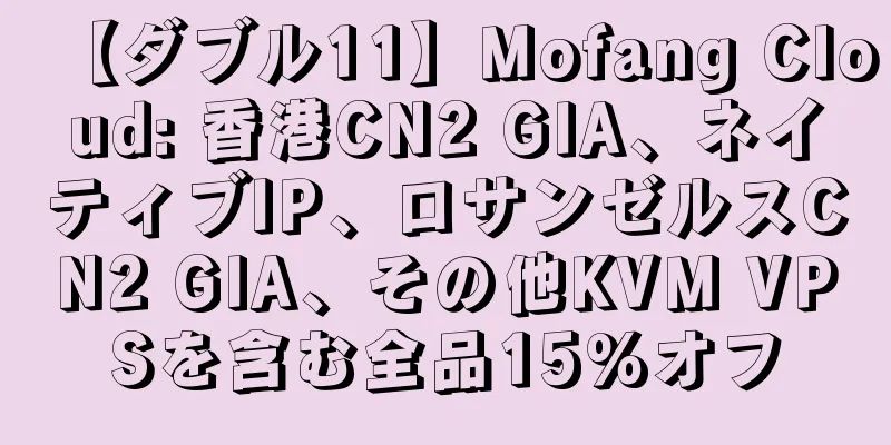 【ダブル11】Mofang Cloud: 香港CN2 GIA、ネイティブIP、ロサンゼルスCN2 GIA、その他KVM VPSを含む全品15%オフ