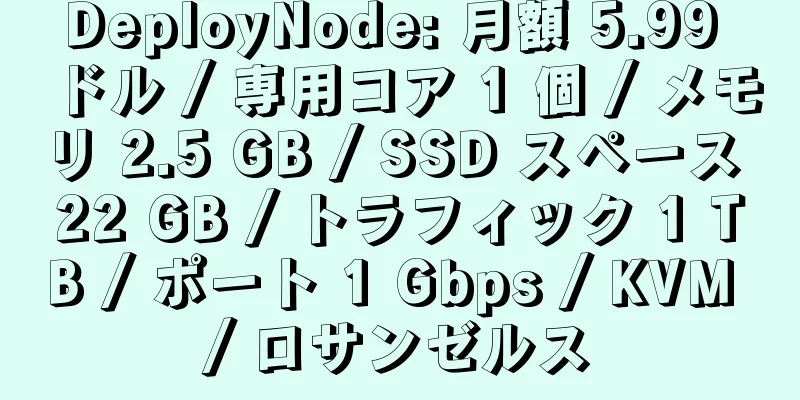 DeployNode: 月額 5.99 ドル / 専用コア 1 個 / メモリ 2.5 GB / SSD スペース 22 GB / トラフィック 1 TB / ポート 1 Gbps / KVM / ロサンゼルス