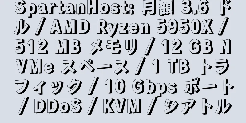 SpartanHost: 月額 3.6 ドル / AMD Ryzen 5950X / 512 MB メモリ / 12 GB NVMe スペース / 1 TB トラフィック / 10 Gbps ポート / DDoS / KVM / シアトル