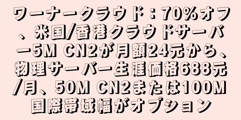 ワーナークラウド：70％オフ、米国/香港クラウドサーバー5M CN2が月額24元から、物理サーバー生涯価格688元/月、50M CN2または100M国際帯域幅がオプション