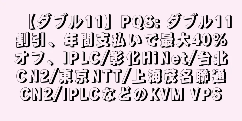 【ダブル11】PQS: ダブル11割引、年間支払いで最大40%オフ、IPLC/彰化HiNet/台北CN2/東京NTT/上海茂名聯通CN2/IPLCなどのKVM VPS